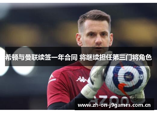 希顿与曼联续签一年合同 将继续担任第三门将角色 希顿与曼联续签一年合同 将继续担任第三门将角色