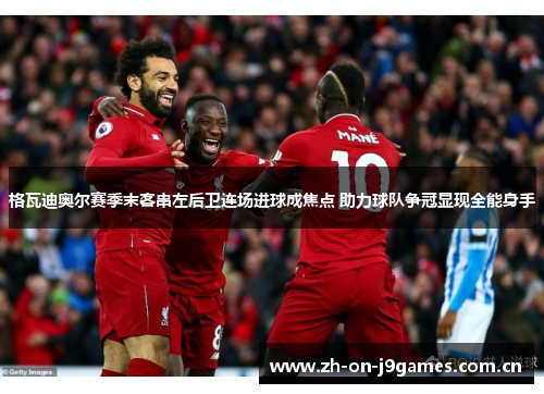 格瓦迪奥尔赛季末客串左后卫连场进球成焦点 助力球队争冠显现全能身手 格瓦迪奥尔赛季末客串左后卫连场进球成焦点 助力球队争冠显现全能身手