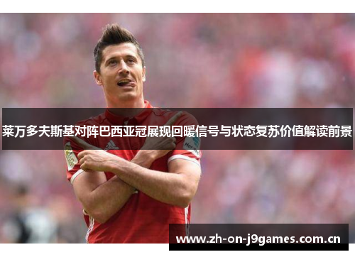 莱万多夫斯基对阵巴西亚冠展现回暖信号与状态复苏价值解读前景 莱万多夫斯基对阵巴西亚冠展现回暖信号与状态复苏价值解读前景