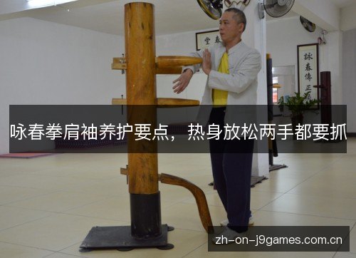 咏春拳肩袖养护要点,热身放松两手都要抓 咏春拳肩袖养护要点,热身放松两手都要抓