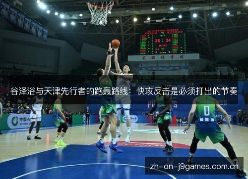 谷泽浴与天津先行者的跑轰路线：快攻反击是必须打出的节奏