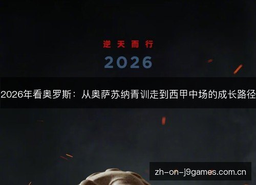 2026年看奥罗斯：从奥萨苏纳青训走到西甲中场的成长路径